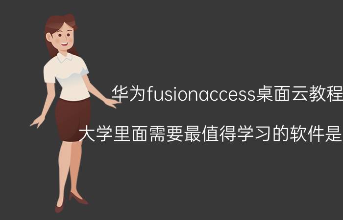 华为fusionaccess桌面云教程 大学里面需要最值得学习的软件是什么？